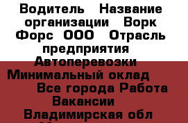 Водитель › Название организации ­ Ворк Форс, ООО › Отрасль предприятия ­ Автоперевозки › Минимальный оклад ­ 42 000 - Все города Работа » Вакансии   . Владимирская обл.,Муромский р-н